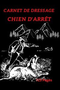 Carnet De Dressage Chien D'Arrêt: Carnet De Dressage Chien D’Arrêt : Carnet De Suivi Pour L'éducation Et Le Dressage Des Chiens D'Arrêt | Épagneul, ... | Broché 123 Pages Dont 120 Pré-remplies