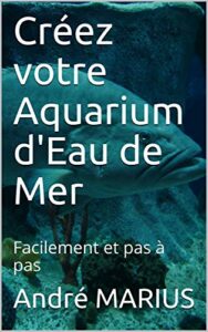 Créez votre Aquarium d'Eau de Mer: Facilement et pas à pas