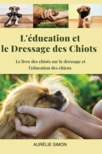 Education et Dressage des Chiots: Le livre des chiots sur le dressage et l'éducation des chiens