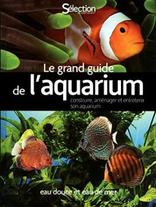 Le grand guide de l'aquarium - Eau douce, eau de mer