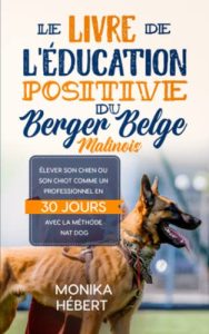 Le livre de l’éducation positive du Berger Belge Malinois: Pour élever, dresser, ou socialiser son chien ou son chiot en 30 jours aux ordres de base et au bon comportement