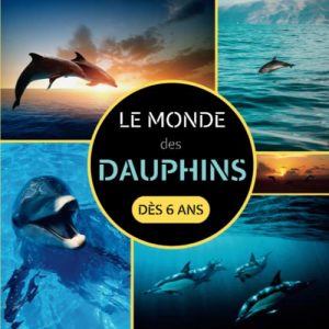 Le Monde des Dauphins dès 6 ans: Livre documentaire animalier sur les dauphins pour les enfants à partir de 6 ans